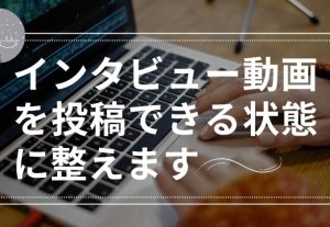 11064インタビュー動画を投稿できる状態に整えます